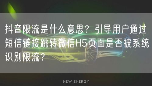 抖音限流是什么意思？引导用户通过短信链接跳转微信H5页面是否被系统识别限流？