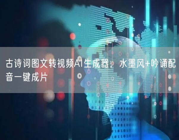 古诗词图文转视频AI生成器，水墨风+吟诵配音一键成片