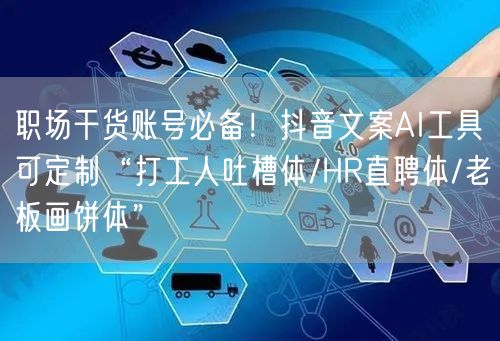 职场干货账号必备!抖音文案AI工具可定制“打工人吐槽体/HR直聘体/老板画饼体”
