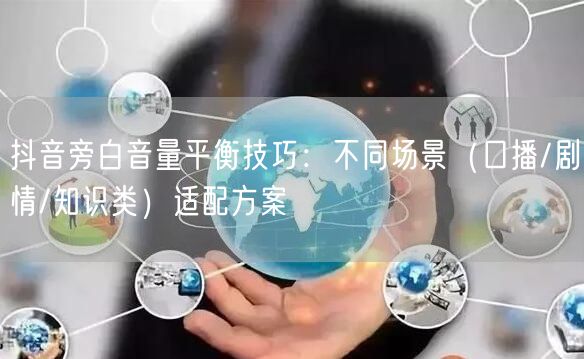 抖音旁白音量平衡技巧:不同场景(口播/剧情/知识类)适配方案