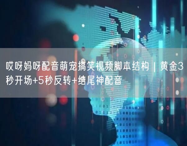 哎呀妈呀配音萌宠搞笑视频脚本结构｜黄金3秒开场+5秒反转+结尾神配音