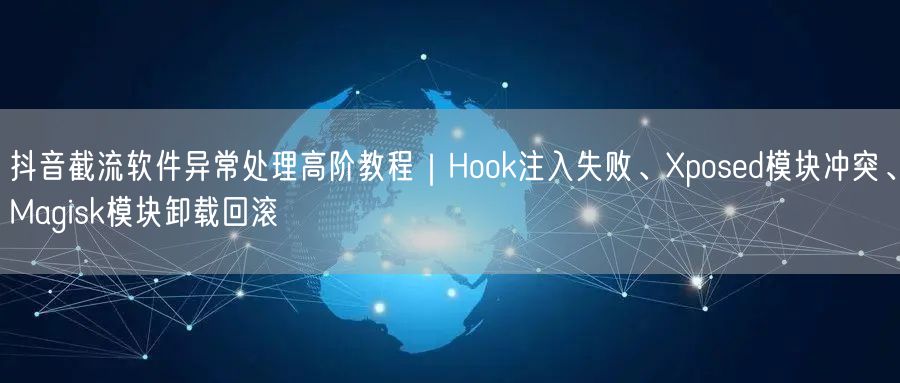 抖音截流软件异常处理高阶教程｜Hook注入失败、Xposed模块冲突、Magis