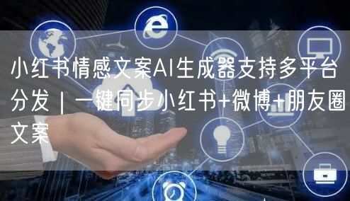 小红书情感文案AI生成器支持多平台分发｜一键同步小红书+微博+朋友圈文案