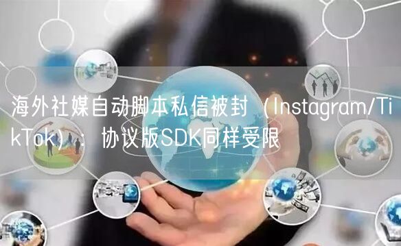 海外社媒自动脚本私信被封(Instagram/TikTok):协议版SDK同样受