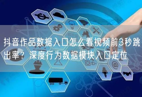 抖音作品数据入口怎么看视频前3秒跳出率?深度行为数据模块入口定位