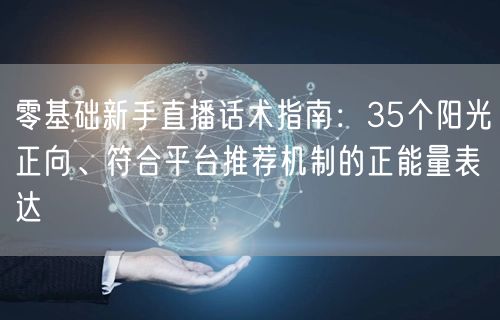 零基础新手直播话术指南:35个阳光正向、符合平台推荐机制的正能量表达