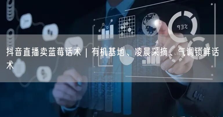 抖音直播卖蓝莓话术|有机基地、凌晨采摘、气调锁鲜话术