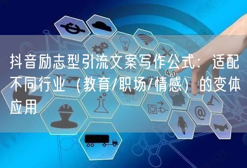 抖音励志型引流文案写作公式:适配不同行业(教育/职场/情感)的变体应用
