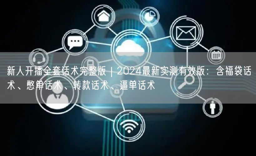 新人开播全套话术完整版|2024最新实测有效版:含福袋话术、憋单话术、转款话术、