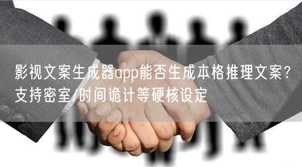 影视文案生成器app能否生成本格推理文案?支持密室/时间诡计等硬核设定