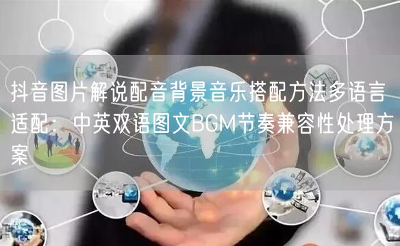 抖音图片解说配音背景音乐搭配方法多语言适配:中英双语图文BGM节奏兼容性处理方案