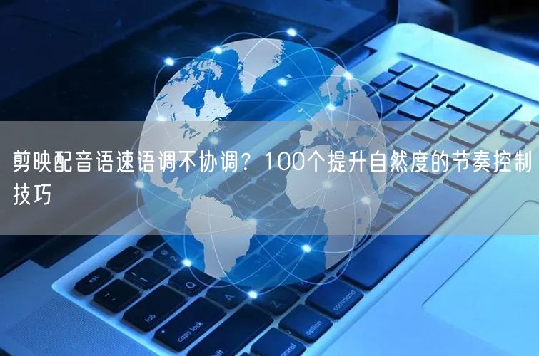剪映配音语速语调不协调？100个提升自然度的节奏控制技巧