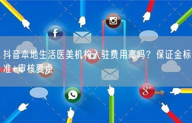 抖音本地生活医美机构入驻费用高吗?保证金标准+审核要点