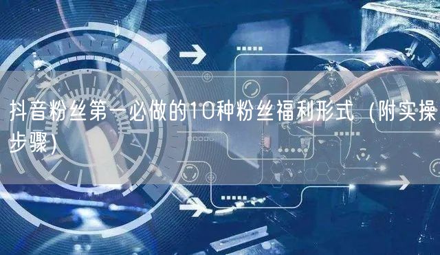 抖音粉丝第一必做的10种粉丝福利形式(附实操步骤)