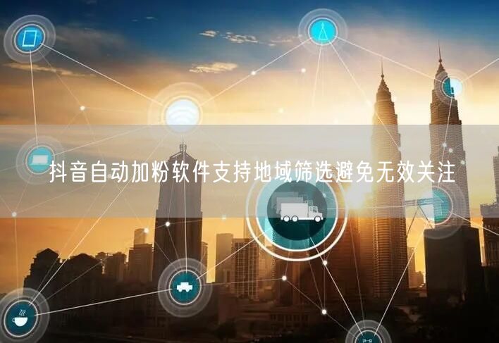 抖音自动加粉软件支持地域筛选避免无效关注
