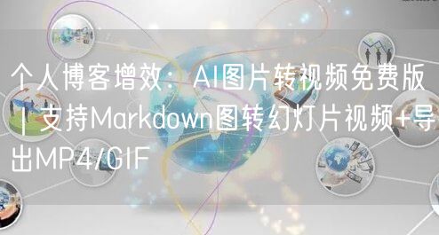 个人博客增效:AI图片转视频免费版|支持Markdown图转幻灯片视频+导出MP