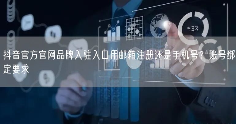 抖音官方官网品牌入驻入口用邮箱注册还是手机号?账号绑定要求