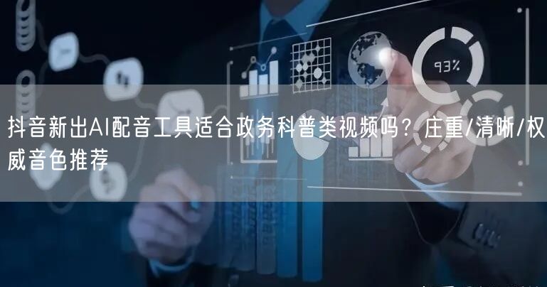 抖音新出AI配音工具适合政务科普类视频吗?庄重/清晰/权威音色推荐