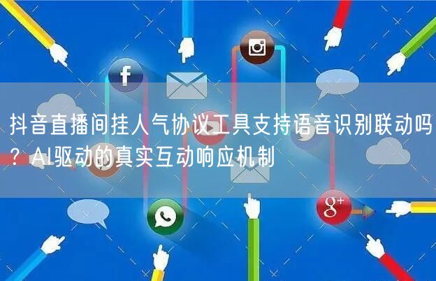 抖音直播间挂人气协议工具支持语音识别联动吗?AI驱动的真实互动响应机制