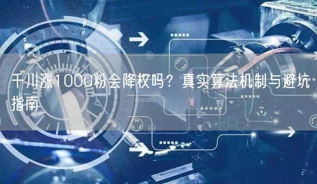千川涨1000粉会降权吗?真实算法机制与避坑指南