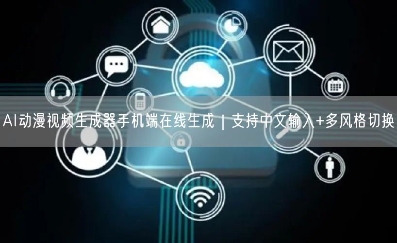 AI动漫视频生成器手机端在线生成｜支持中文输入+多风格切换