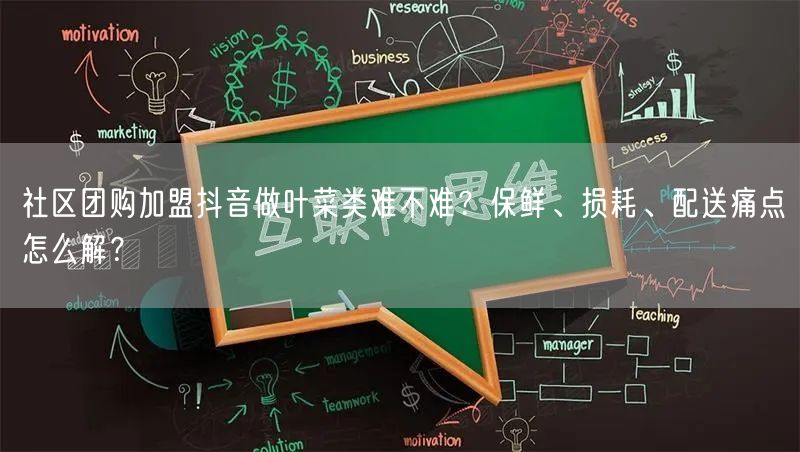 社区团购加盟抖音做叶菜类难不难?保鲜、损耗、配送痛点怎么解?