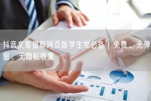 抖音文案提取网页版学生党必备|免费、无弹窗、无隐私收集
