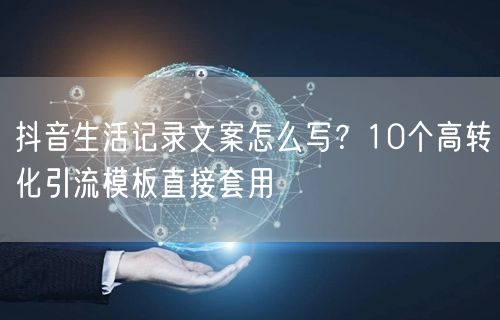 抖音生活记录文案怎么写?10个高转化引流模板直接套用