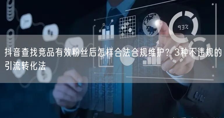 抖音查找竞品有效粉丝后怎样合法合规维护?3种不违规的引流转化法