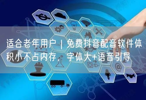 适合老年用户|免费抖音配音软件体积小不占内存,字体大+语音引导