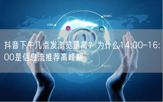抖音下午几点发浏览量高?为什么14:00–16:00是信息流推荐高峰期
