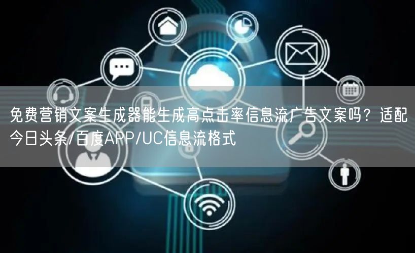 免费营销文案生成器能生成高点击率信息流广告文案吗?适配今日头条/百度APP/UC