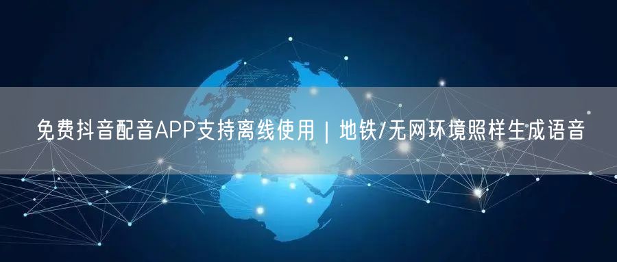 免费抖音配音APP支持离线使用|地铁/无网环境照样生成语音