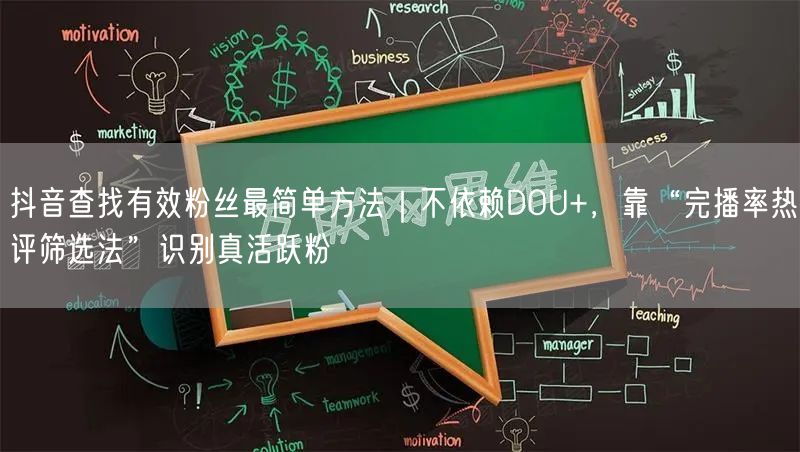 抖音查找有效粉丝最简单方法|不依赖DOU+,靠“完播率热评筛选法”识别真活跃粉