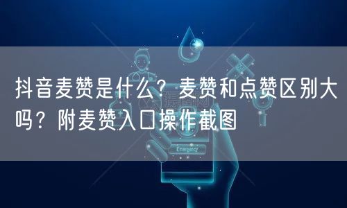 抖音麦赞是什么?麦赞和点赞区别大吗?附麦赞入口操作截图