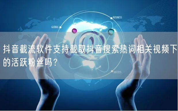 抖音截流软件支持截取抖音搜索热词相关视频下的活跃粉丝吗?