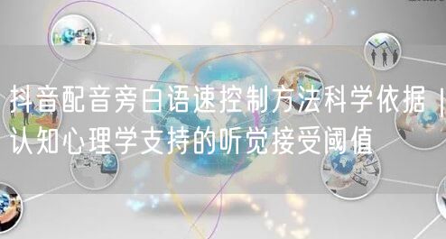 抖音配音旁白语速控制方法科学依据|认知心理学支持的听觉接受阈值