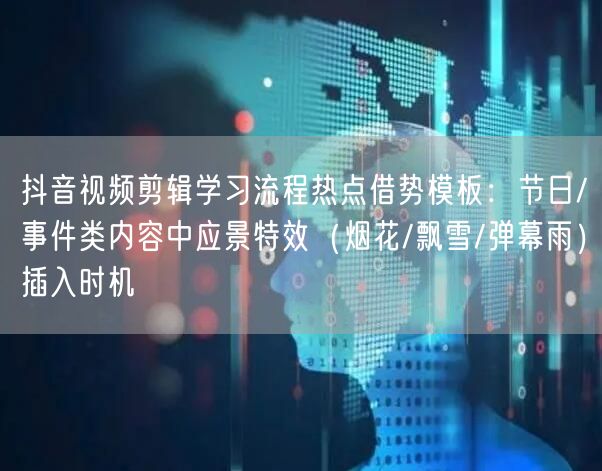 抖音视频剪辑学习流程热点借势模板:节日/事件类内容中应景特效(烟花/飘雪/弹幕雨