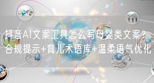 抖音AI文案工具怎么写母婴类文案?合规提示+育儿术语库+温柔语气优化