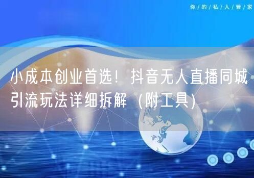 小成本创业首选!抖音无人直播同城引流玩法详细拆解(附工具)