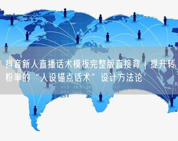 抖音新人直播话术模板完整版直接背|提升转粉率的“人设锚点话术”设计方法论
