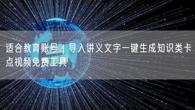适合教育账号|导入讲义文字一键生成知识类卡点视频免费工具