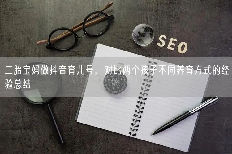 二胎宝妈做抖音育儿号,对比两个孩子不同养育方式的经验总结