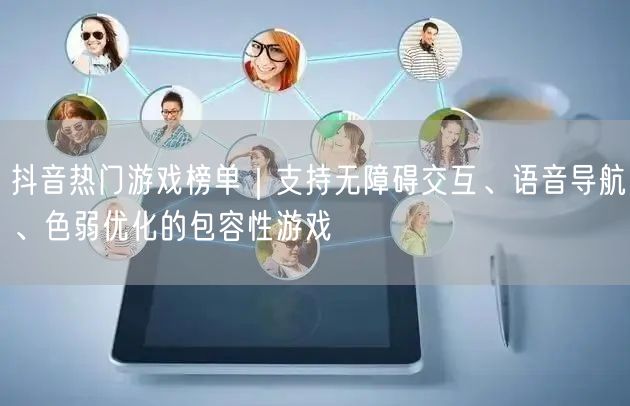抖音热门游戏榜单|支持无障碍交互、语音导航、色弱优化的包容性游戏