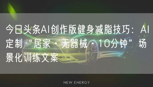 今日头条AI创作版健身减脂技巧:AI定制“居家·无器械·10分钟”场景化训练文案
