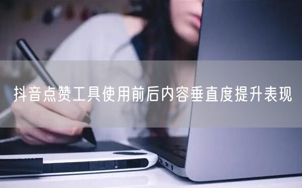 抖音点赞工具使用前后内容垂直度提升表现