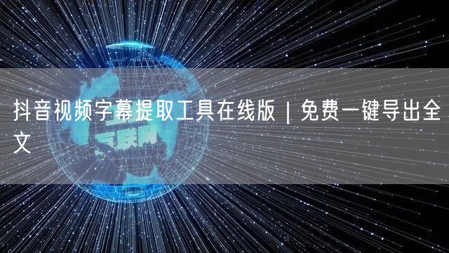 抖音视频字幕提取工具在线版|免费一键导出全文