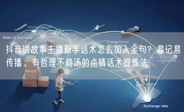 抖音讲故事主播新手话术怎么加入金句?易记易传播、有哲理不鸡汤的点睛话术提炼法