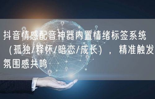 抖音情感配音神器内置情绪标签系统(孤独/释怀/暗恋/成长),精准触发氛围感共鸣