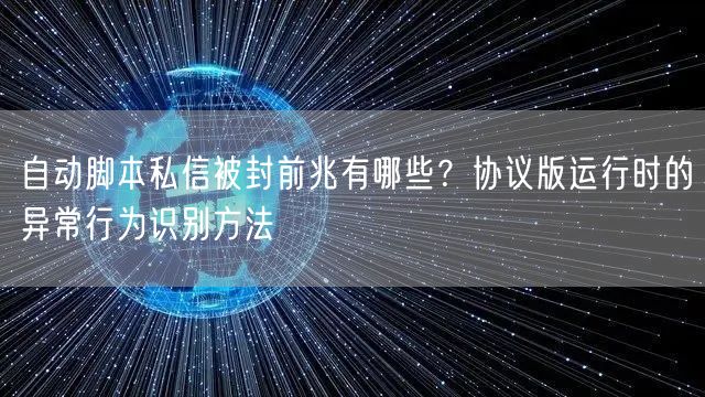自动脚本私信被封前兆有哪些?协议版运行时的异常行为识别方法